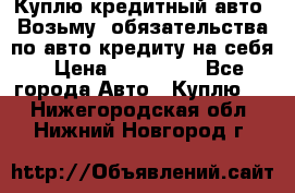 Куплю кредитный авто. Возьму  обязательства по авто кредиту на себя › Цена ­ 700 000 - Все города Авто » Куплю   . Нижегородская обл.,Нижний Новгород г.